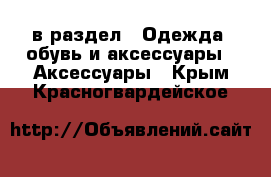  в раздел : Одежда, обувь и аксессуары » Аксессуары . Крым,Красногвардейское